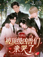 共梦后,被顶级凶兽们亲哭了